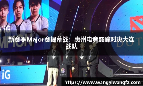 新赛季Major赛揭幕战：惠州电竞巅峰对决大连战队