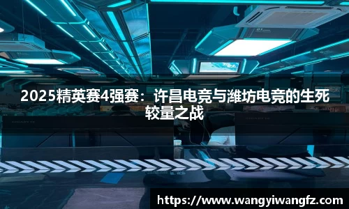 2025精英赛4强赛：许昌电竞与潍坊电竞的生死较量之战