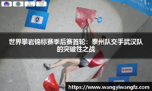 世界攀岩锦标赛季后赛首轮：泰州队交手武汉队的突破性之战