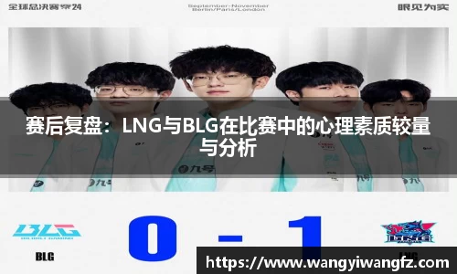 赛后复盘：LNG与BLG在比赛中的心理素质较量与分析