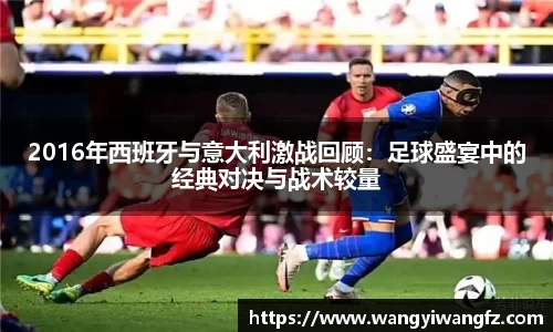 2016年西班牙与意大利激战回顾:足球盛宴中的经典对决与战术较量