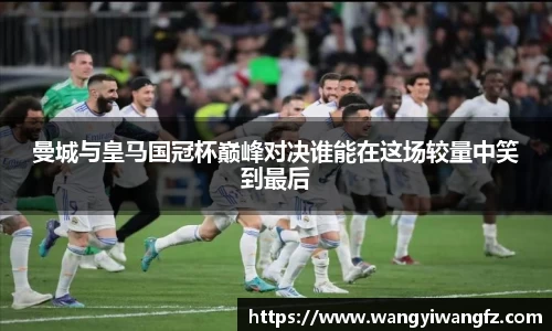 曼城与皇马国冠杯巅峰对决谁能在这场较量中笑到最后