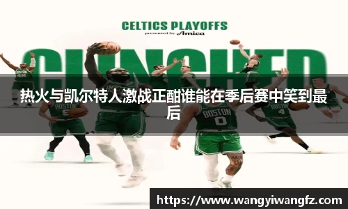 热火与凯尔特人激战正酣谁能在季后赛中笑到最后